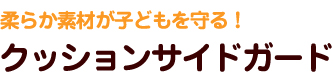 柔らか素材が子どもを守る！ クッションサイドガード