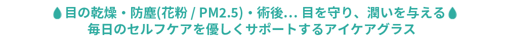 ドライアイ、術後、防塵、PM2.5...日常生活に潜む悪影響から目を守り、潤いを与えるメガネ【アイキュア】